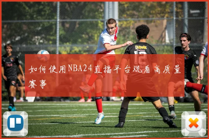 如何使用NBA24直播平台观看高质量赛事
