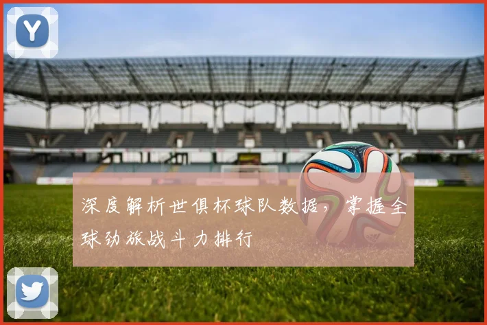 深度解析世俱杯球队数据，掌握全球劲旅战斗力排行