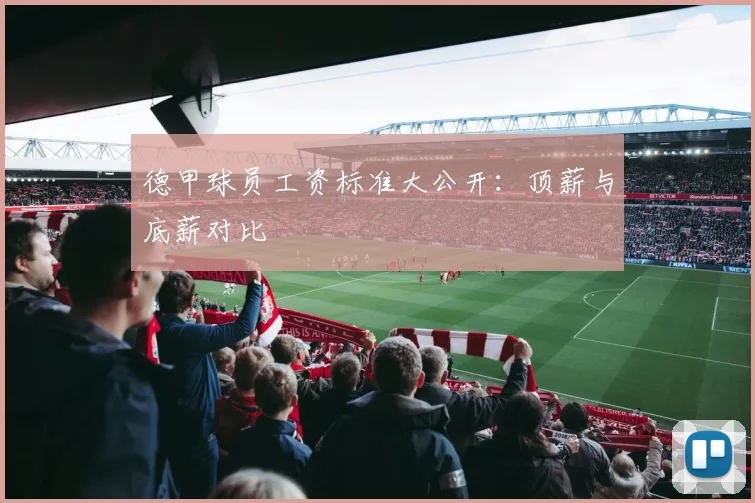 德甲球员工资标准大公开：顶薪与底薪对比