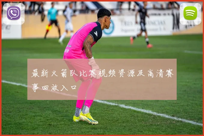 最新火箭队比赛视频资源及高清赛事回放入口