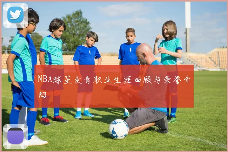 NBA球星麦肯职业生涯回顾与荣誉介绍