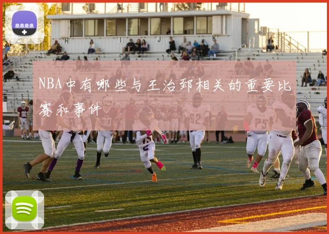 NBA中有哪些与王治郅相关的重要比赛和事件