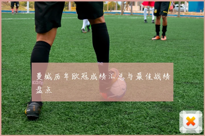 曼城历年欧冠成绩汇总与最佳战绩盘点