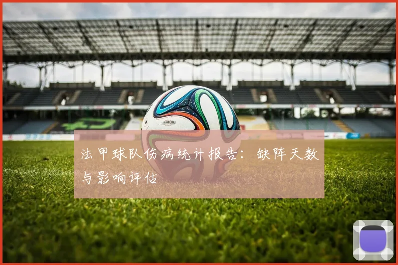 法甲球队伤病统计报告：缺阵天数与影响评估