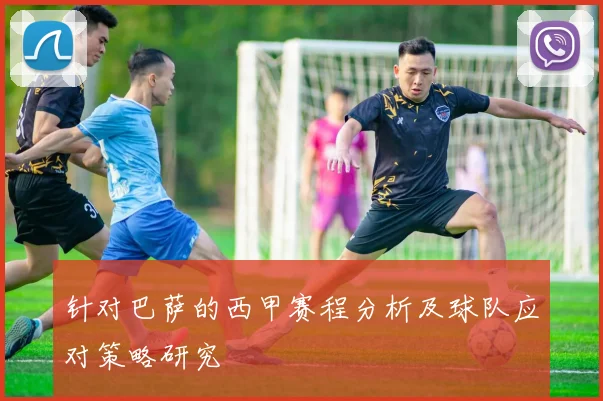 针对巴萨的西甲赛程分析及球队应对策略研究