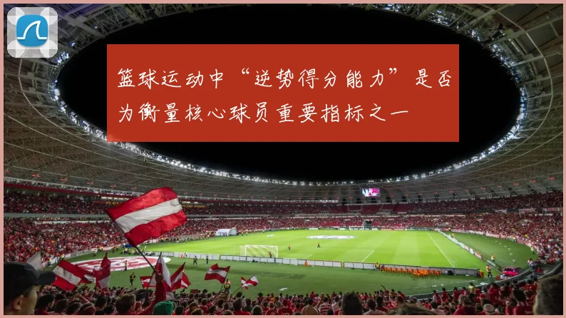 篮球运动中“逆势得分能力”是否为衡量核心球员重要指标之一