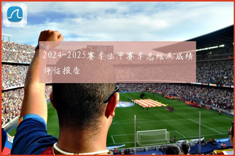 2024-2025赛季法甲赛季总结及成绩评估报告