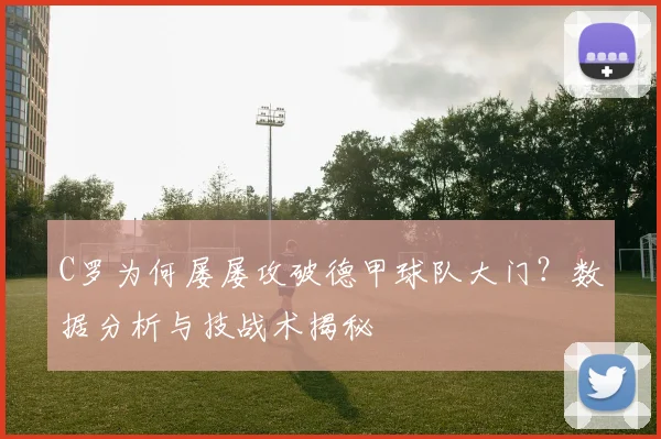 C罗为何屡屡攻破德甲球队大门？数据分析与技战术揭秘